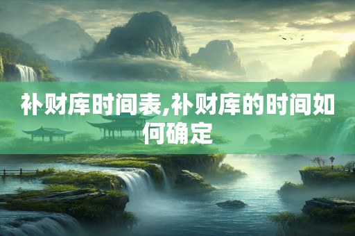 补财库时间表,补财库的时间如何确定