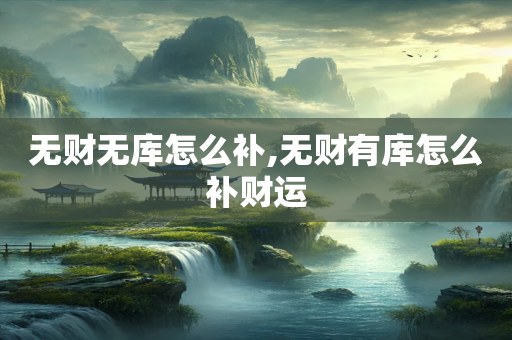 无财无库怎么补,无财有库怎么补财运