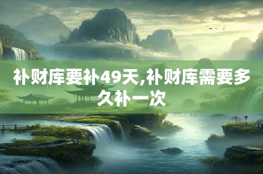 补财库要补49天,补财库需要多久补一次