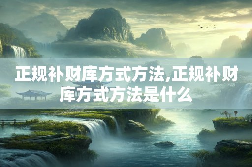 正规补财库方式方法,正规补财库方式方法是什么