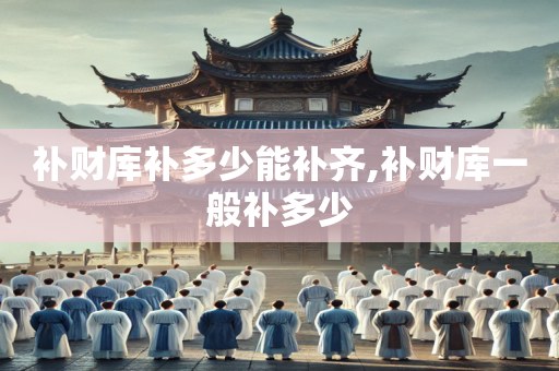 补财库补多少能补齐,补财库一般补多少