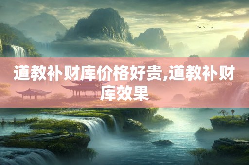 道教补财库价格好贵,道教补财库效果