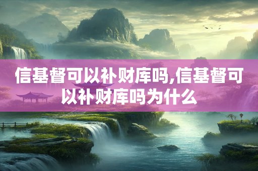 信基督可以补财库吗,信基督可以补财库吗为什么