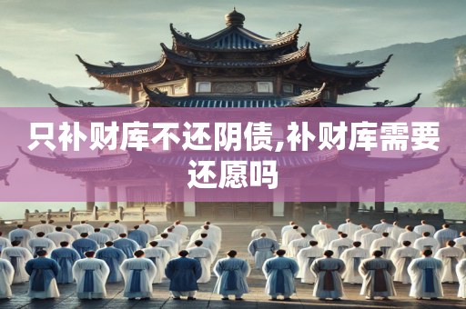 只补财库不还阴债,补财库需要还愿吗