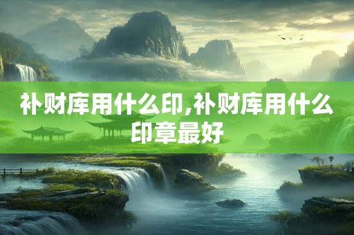 补财库用什么印,补财库用什么印章最好