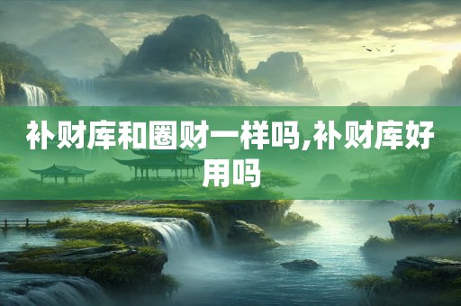 补财库和圈财一样吗,补财库好用吗