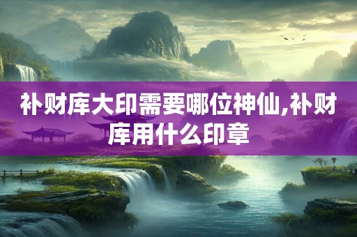 补财库大印需要哪位神仙,补财库用什么印章