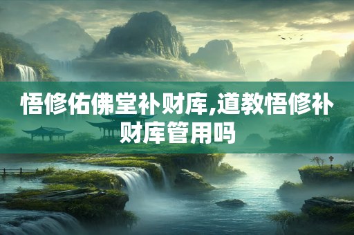 悟修佑佛堂补财库,道教悟修补财库管用吗