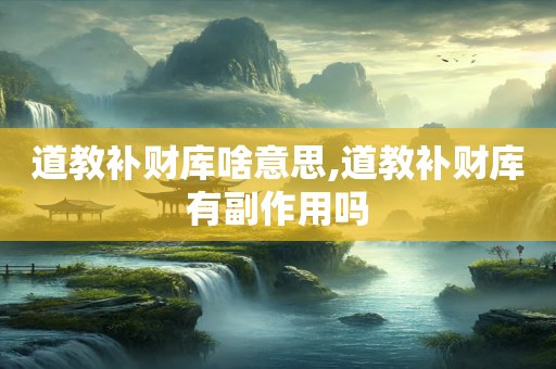 道教补财库啥意思,道教补财库有副作用吗