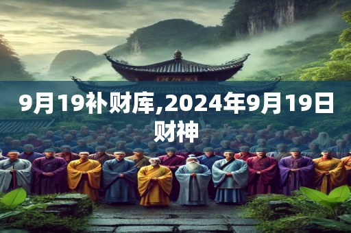 9月19补财库,2024年9月19日财神