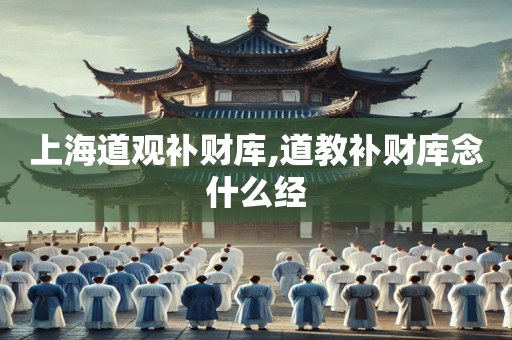上海道观补财库,道教补财库念什么经