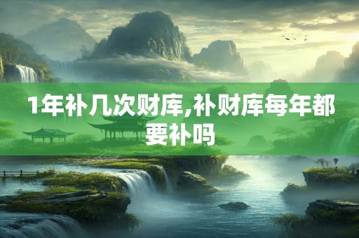 1年补几次财库,补财库每年都要补吗
