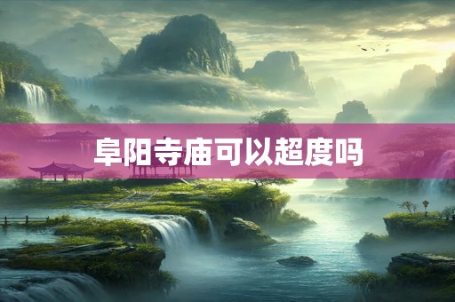 阜阳寺庙可以超度吗