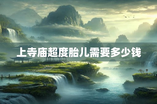 上寺庙超度胎儿需要多少钱