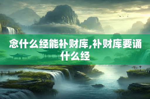 念什么经能补财库,补财库要诵什么经