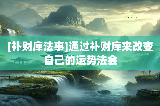[补财库法事]通过补财库来改变自己的运势法会