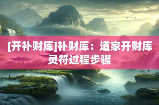 [开补财库]补财库：道家开财库灵符过程步骤