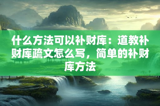 什么方法可以补财库：道教补财库疏文怎么写，简单的补财库方法