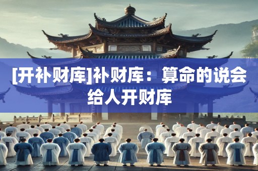 [开补财库]补财库：算命的说会给人开财库