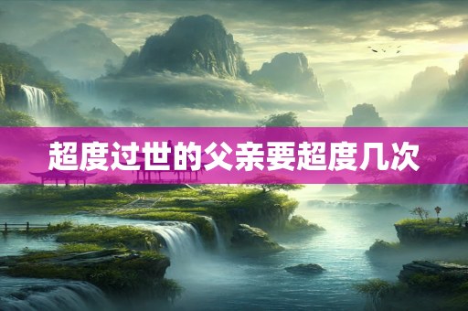 超度过世的父亲要超度几次