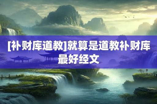 [补财库道教]就算是道教补财库最好经文