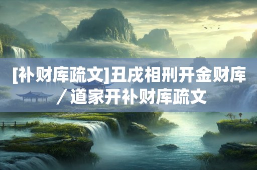 [补财库疏文]丑戌相刑开金财库／道家开补财库疏文