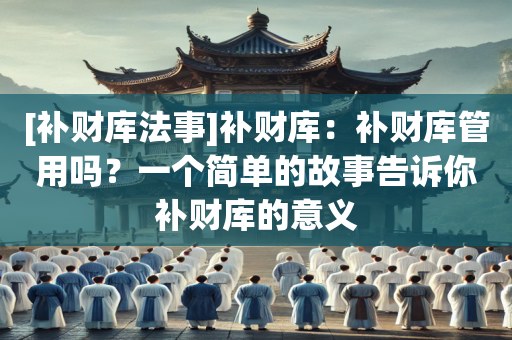 [补财库法事]补财库：补财库管用吗？一个简单的故事告诉你补财库的意义