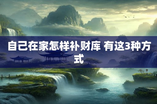自己在家怎样补财库 有这3种方式
