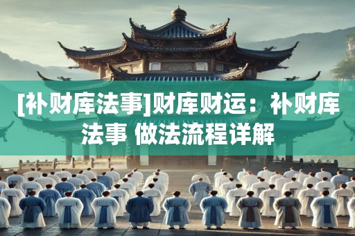 [补财库法事]财库财运：补财库法事 做法流程详解