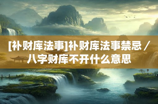 [补财库法事]补财库法事禁忌／八字财库不开什么意思
