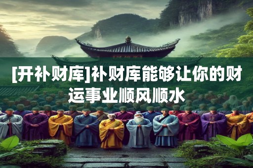 [开补财库]补财库能够让你的财运事业顺风顺水