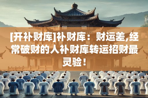 [开补财库]补财库：财运差,经常破财的人补财库转运招财最灵验！