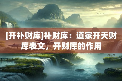 [开补财库]补财库：道家开天财库表文，开财库的作用