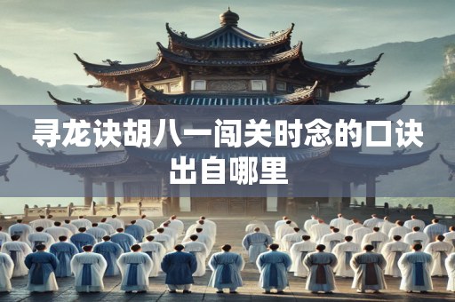 寻龙诀胡八一闯关时念的口诀出自哪里