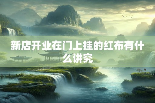 新店开业在门上挂的红布有什么讲究