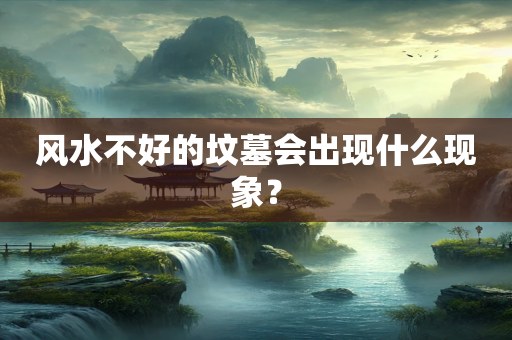 风水不好的坟墓会出现什么现象？