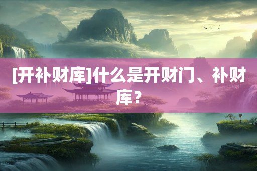 [开补财库]什么是开财门、补财库？