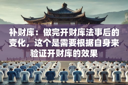补财库：做完开财库法事后的变化，这个是需要根据自身来验证开财库的效果