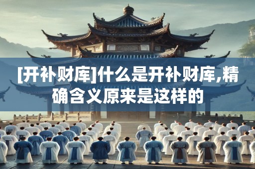 [开补财库]什么是开补财库,精确含义原来是这样的