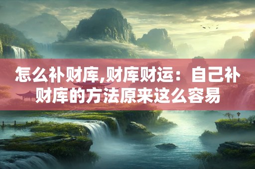 怎么补财库,财库财运：自己补财库的方法原来这么容易