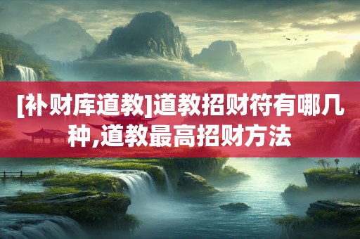 [补财库道教]道教招财符有哪几种,道教最高招财方法