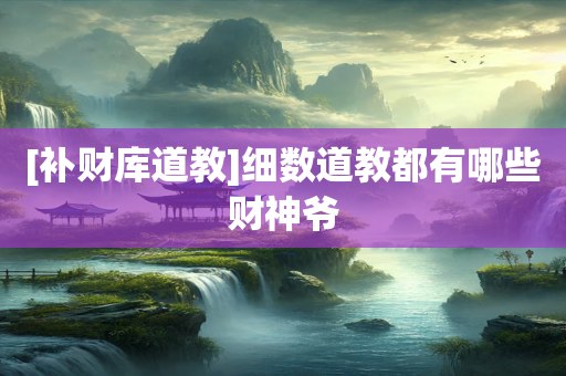 [补财库道教]细数道教都有哪些财神爷