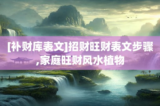 [补财库表文]招财旺财表文步骤,家庭旺财风水植物