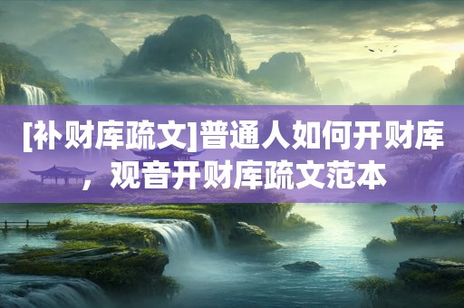 [补财库疏文]普通人如何开财库，观音开财库疏文范本
