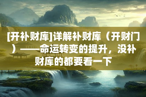 [开补财库]详解补财库（开财门）——命运转变的提升，没补财库的都要看一下
