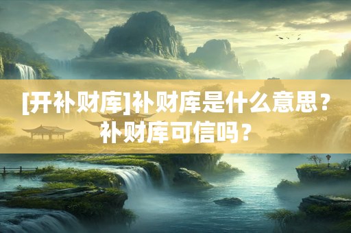 [开补财库]补财库是什么意思？补财库可信吗？