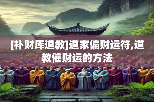 [补财库道教]道家偏财运符,道教催财运的方法