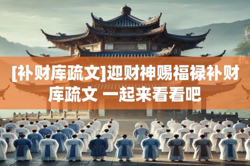 [补财库疏文]迎财神赐福禄补财库疏文 一起来看看吧