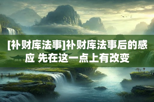[补财库法事]补财库法事后的感应 先在这一点上有改变