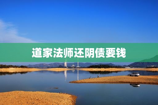 道家法师还阴债要钱